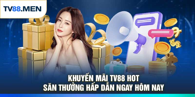 Khuyến Mãi TV88 Hot – Săn Thưởng Hấp Dẫn Ngay Hôm Nay