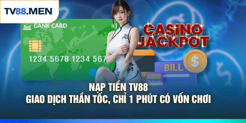 Nạp Tiền TV88 – Giao Dịch Thần Tốc, Chỉ 1 Phút Có Vốn Chơi