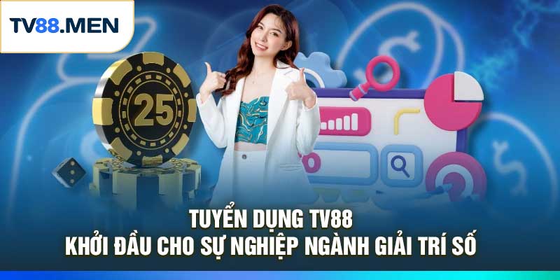 Tuyển Dụng TV88 – Khởi Đầu Cho Sự Nghiệp Ngành Giải Trí Số